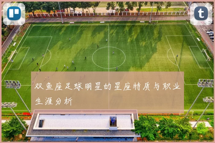 双鱼座足球明星的星座特质与职业生涯分析