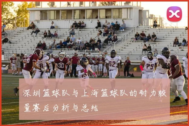 深圳篮球队与上海篮球队的耐力较量赛后分析与总结