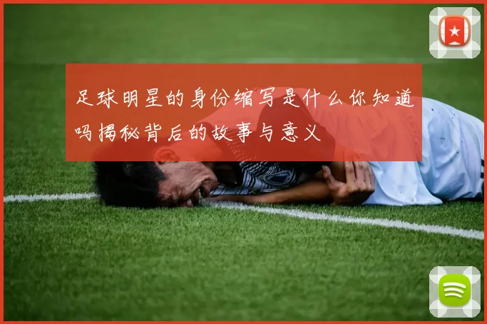 足球明星的身份缩写是什么你知道吗揭秘背后的故事与意义
