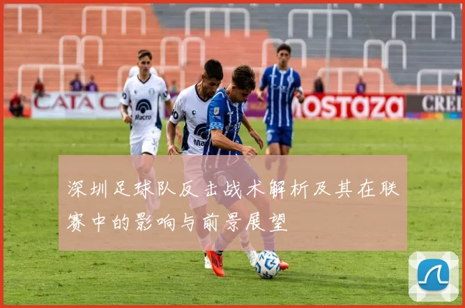 深圳足球队反击战术解析及其在联赛中的影响与前景展望