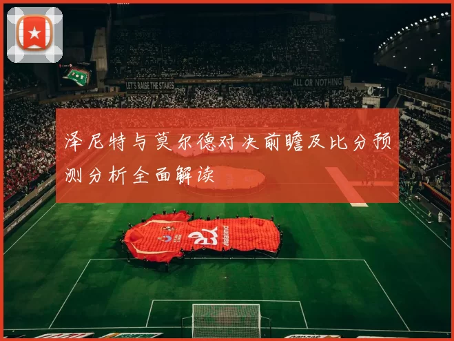 泽尼特与莫尔德对决前瞻及比分预测分析全面解读