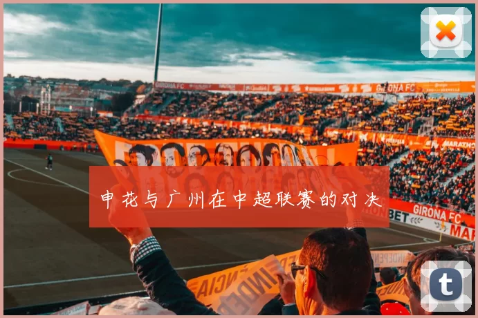 申花与广州在中超联赛的对决