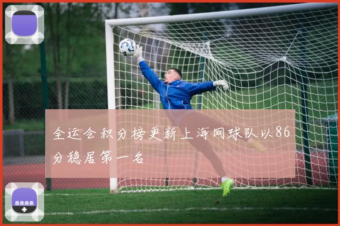 全运会积分榜更新上海网球队以86分稳居第一名