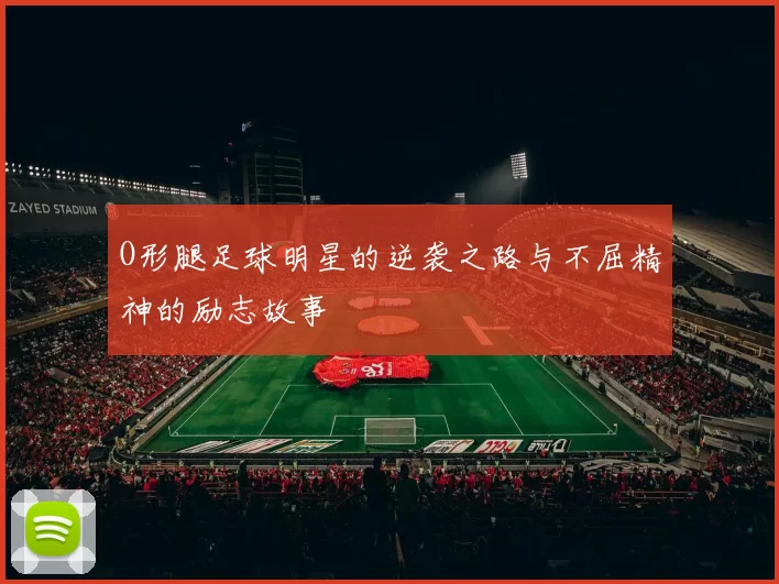 O形腿足球明星的逆袭之路与不屈精神的励志故事