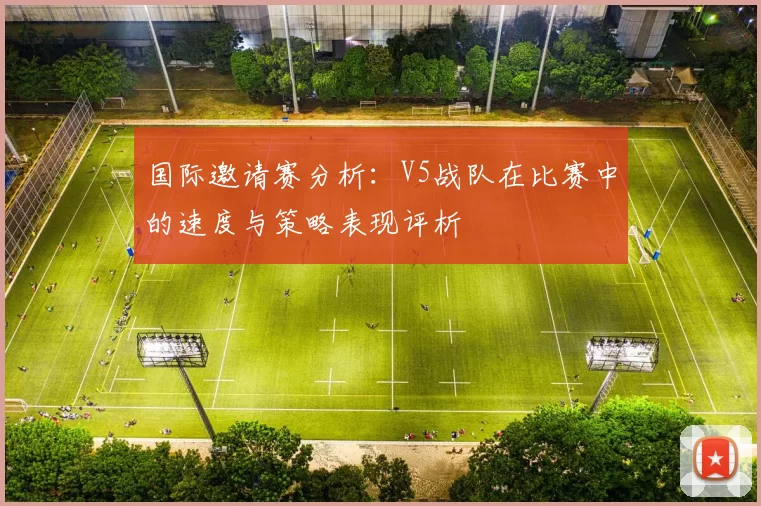 国际邀请赛分析：V5战队在比赛中的速度与策略表现评析