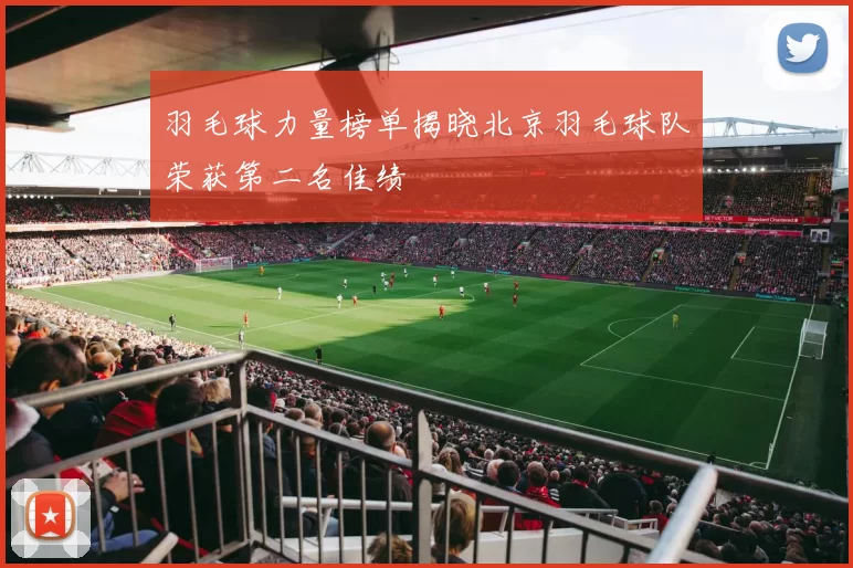 羽毛球力量榜单揭晓北京羽毛球队荣获第二名佳绩