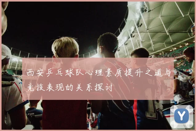 西安乒乓球队心理素质提升之道与竞技表现的关系探讨