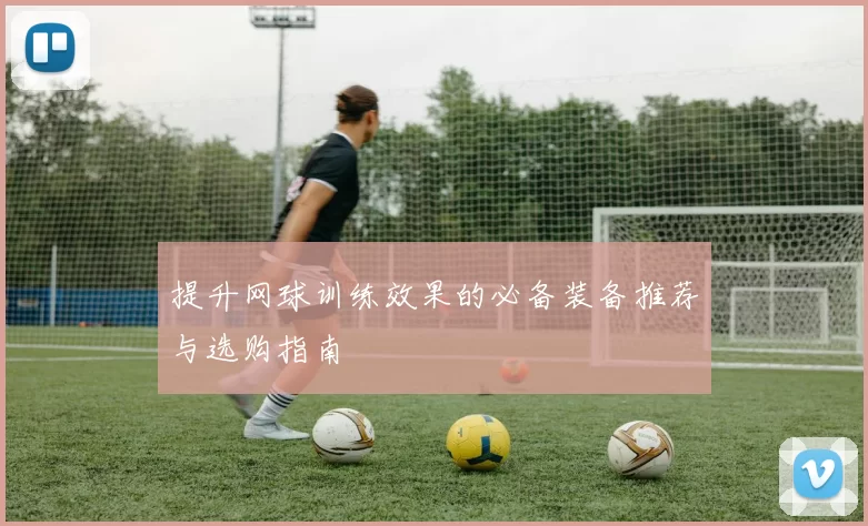 提升网球训练效果的必备装备推荐与选购指南