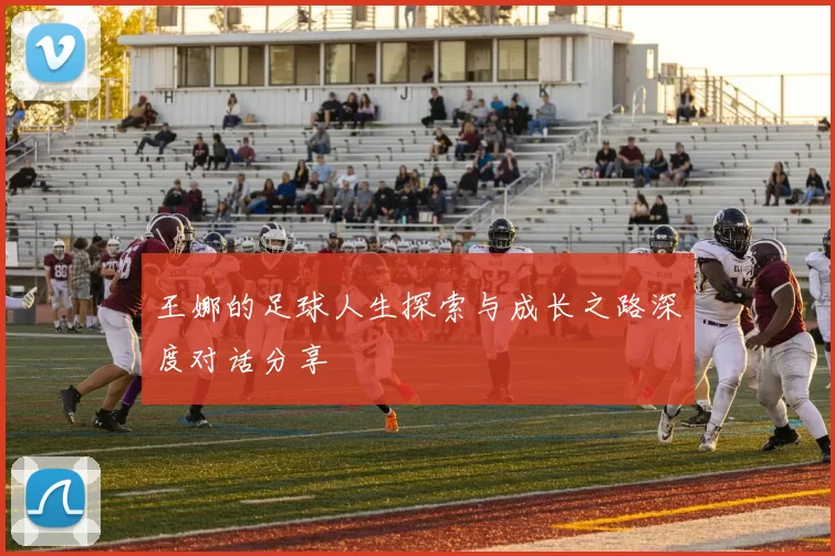 王娜的足球人生探索与成长之路深度对话分享