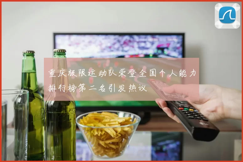重庆极限运动队荣登全国个人能力排行榜第二名引发热议
