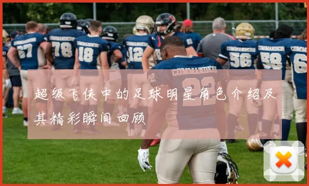 超级飞侠中的足球明星角色介绍及其精彩瞬间回顾