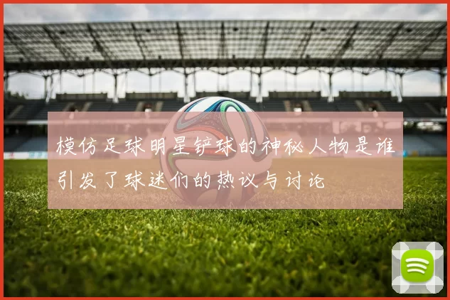 模仿足球明星铲球的神秘人物是谁引发了球迷们的热议与讨论