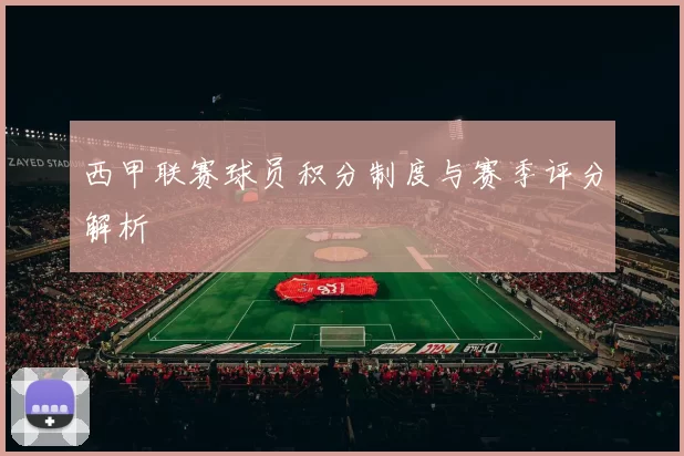 西甲联赛球员积分制度与赛季评分解析