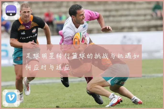 足球明星转行篮球的挑战与机遇如何应对与适应