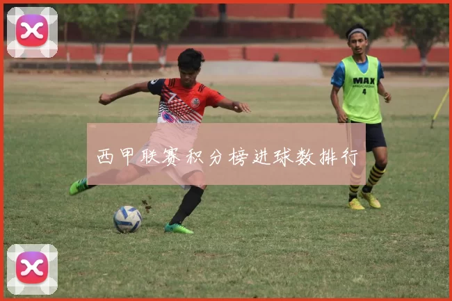 西甲联赛积分榜进球数排行