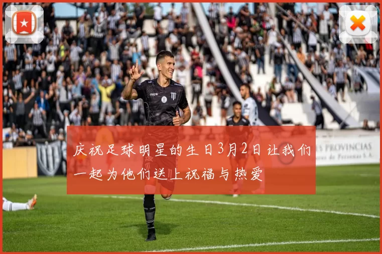 庆祝足球明星的生日3月2日让我们一起为他们送上祝福与热爱