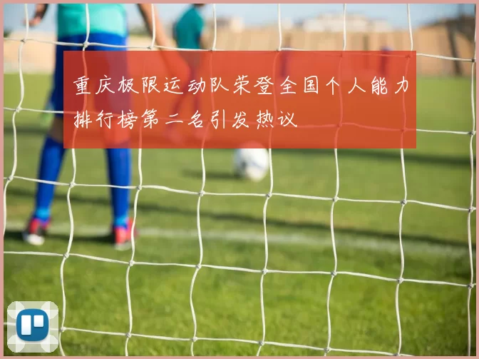 重庆极限运动队荣登全国个人能力排行榜第二名引发热议