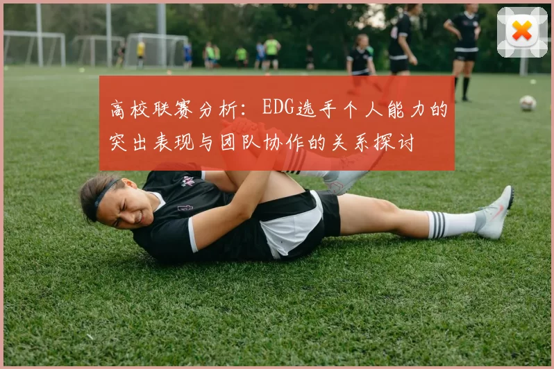 高校联赛分析：EDG选手个人能力的突出表现与团队协作的关系探讨