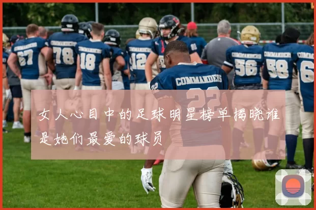 女人心目中的足球明星榜单揭晓谁是她们最爱的球员
