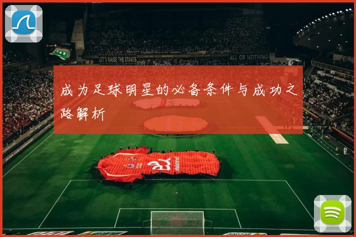 成为足球明星的必备条件与成功之路解析