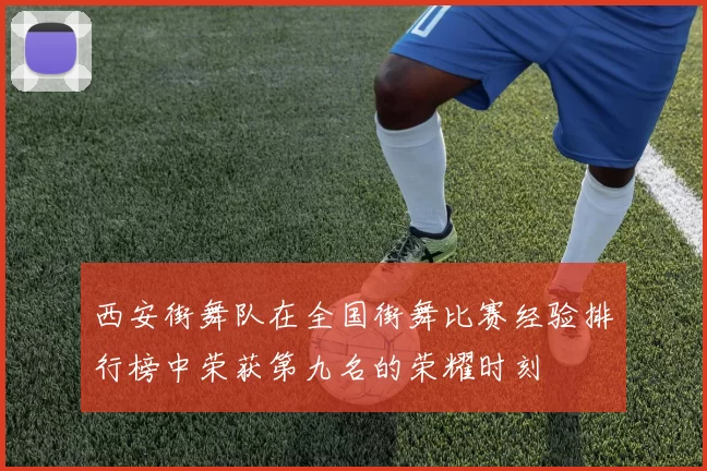 西安街舞队在全国街舞比赛经验排行榜中荣获第九名的荣耀时刻