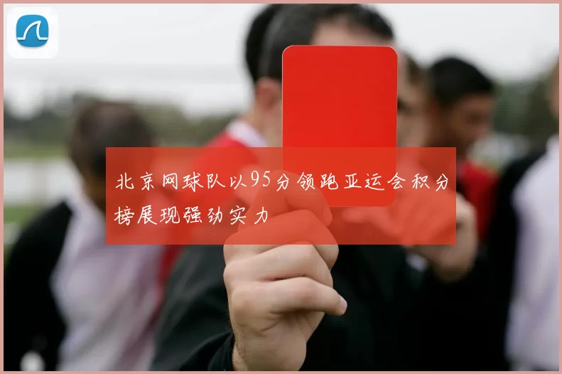 北京网球队以95分领跑亚运会积分榜展现强劲实力