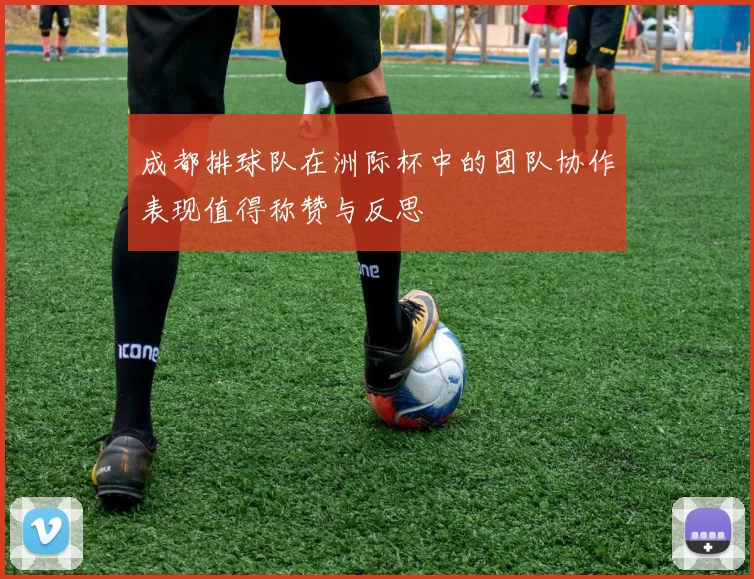 成都排球队在洲际杯中的团队协作表现值得称赞与反思