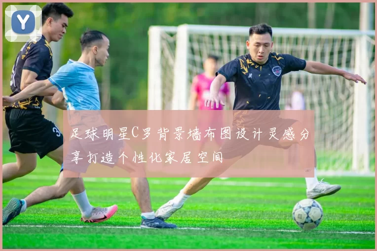 足球明星C罗背景墙布图设计灵感分享打造个性化家居空间