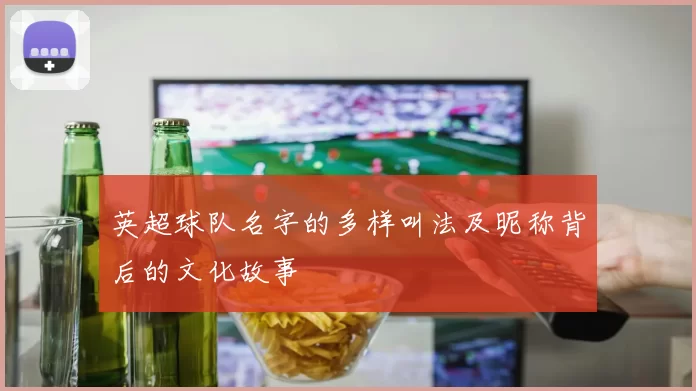 英超球队名字的多样叫法及昵称背后的文化故事
