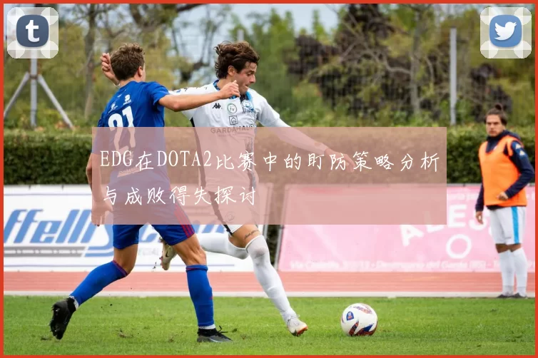 EDG在DOTA2比赛中的盯防策略分析与成败得失探讨