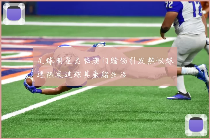 足球明星光临澳门赌场引发热议球迷热衷追踪其豪赌生活