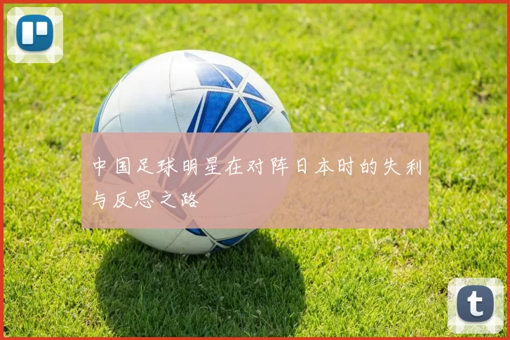 中国足球明星在对阵日本时的失利与反思之路